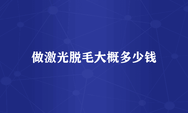 做激光脱毛大概多少钱