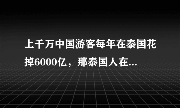 上千万中国游客每年在泰国花掉6000亿，那泰国人在中国呢？