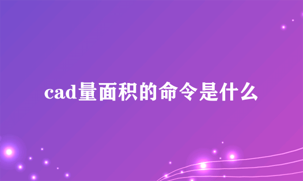 cad量面积的命令是什么