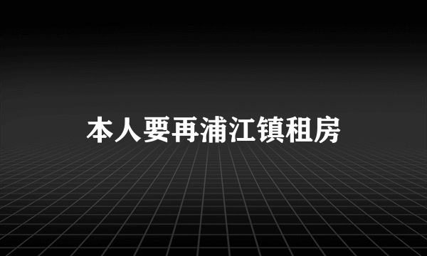 本人要再浦江镇租房
