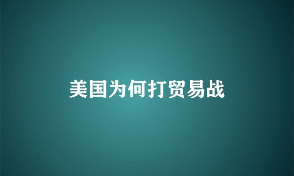 美国为何打贸易战
