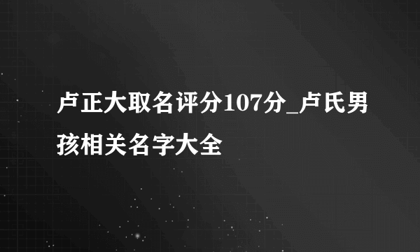 卢正大取名评分107分_卢氏男孩相关名字大全