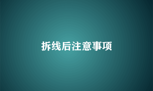 拆线后注意事项