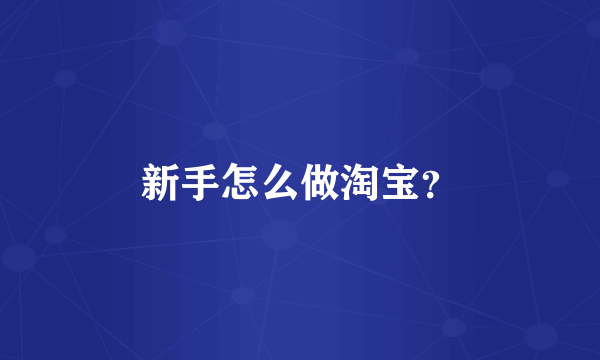 新手怎么做淘宝？