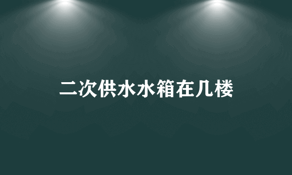 二次供水水箱在几楼