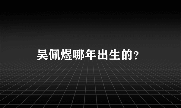 吴佩煜哪年出生的？