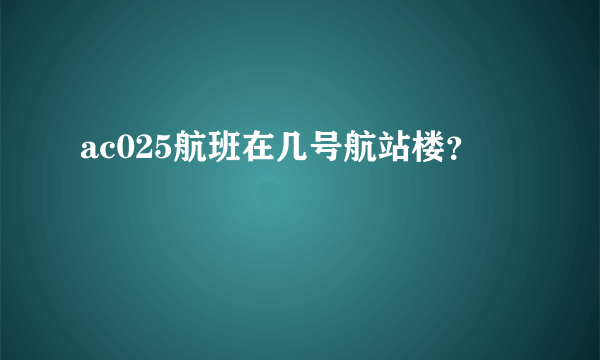 ac025航班在几号航站楼？