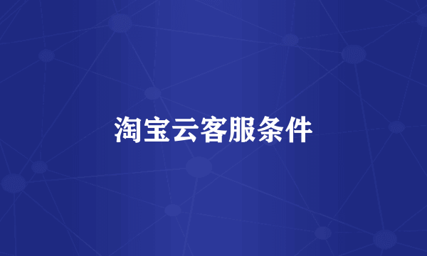 淘宝云客服条件