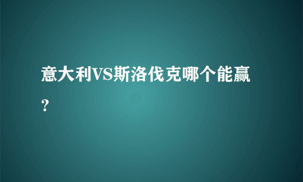 意大利VS斯洛伐克哪个能赢？