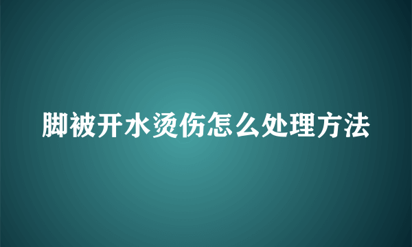 脚被开水烫伤怎么处理方法