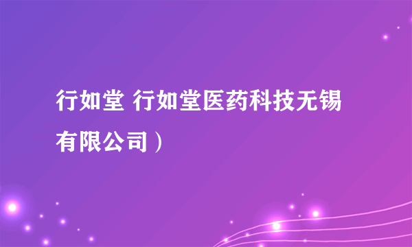 行如堂 行如堂医药科技无锡有限公司）