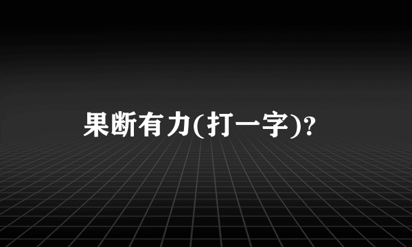 果断有力(打一字)？