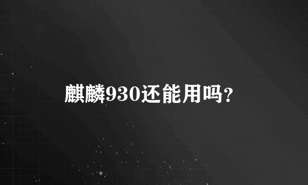 麒麟930还能用吗？
