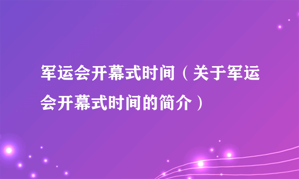 军运会开幕式时间（关于军运会开幕式时间的简介）
