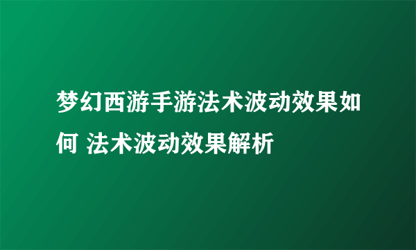 梦幻西游手游法术波动效果如何 法术波动效果解析