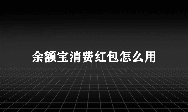 余额宝消费红包怎么用