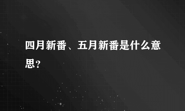 四月新番、五月新番是什么意思？