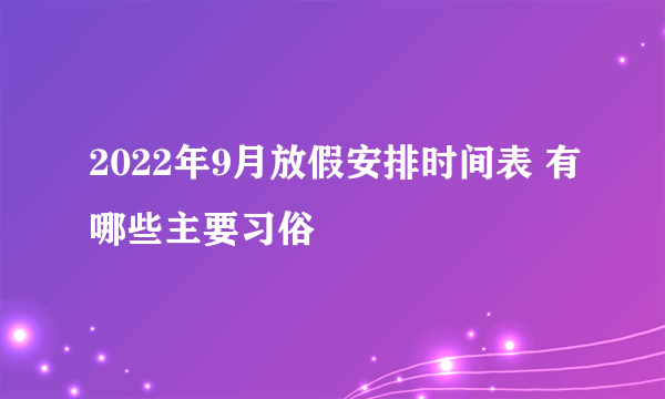 2022年9月放假安排时间表 有哪些主要习俗