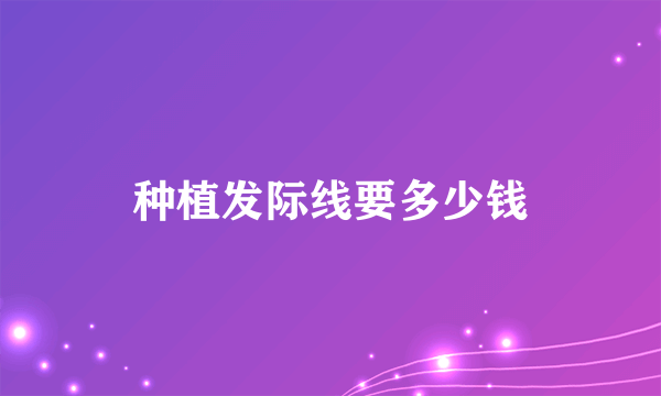 种植发际线要多少钱