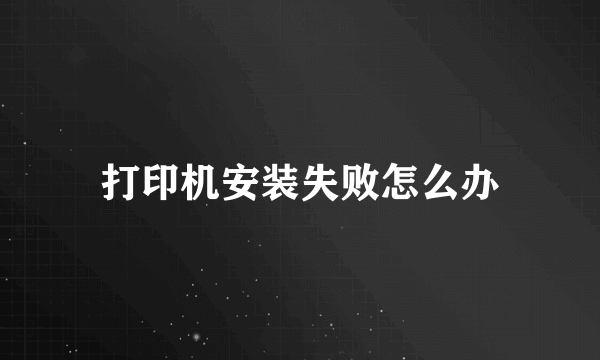 打印机安装失败怎么办