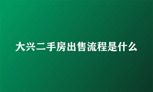 大兴二手房出售流程是什么