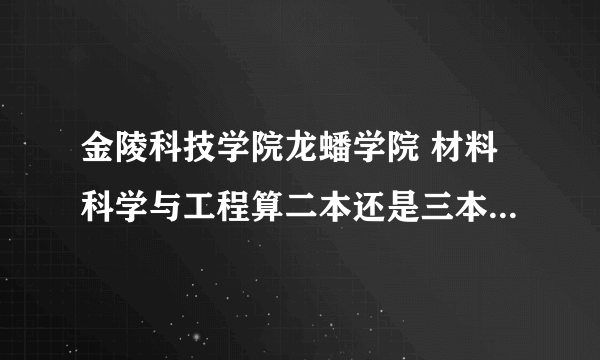 金陵科技学院龙蟠学院 材料科学与工程算二本还是三本呢？为什么有的人只要交学费4000多就行了?