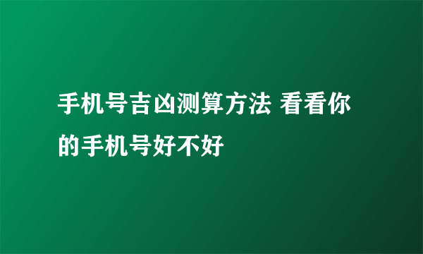 手机号吉凶测算方法 看看你的手机号好不好