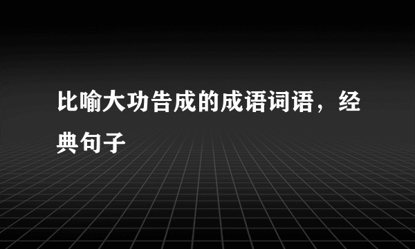 比喻大功告成的成语词语，经典句子