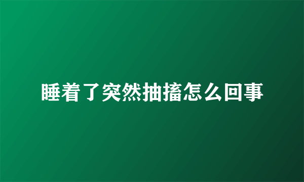 睡着了突然抽搐怎么回事