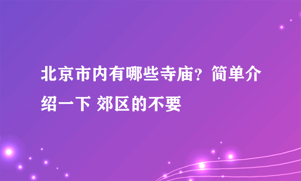 北京市内有哪些寺庙？简单介绍一下 郊区的不要