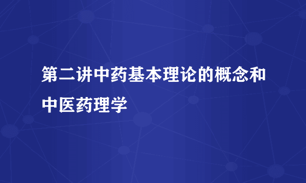 第二讲中药基本理论的概念和中医药理学