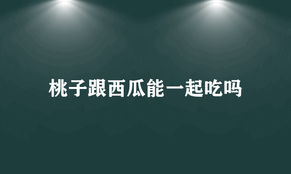 桃子跟西瓜能一起吃吗