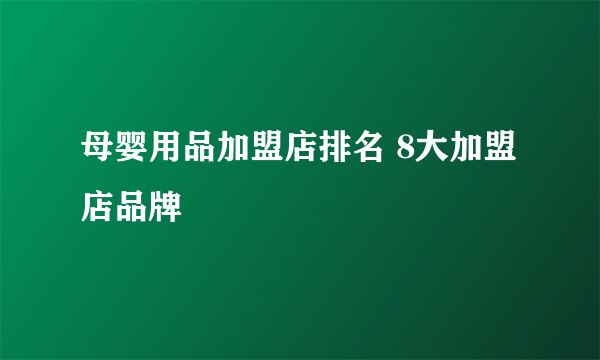 母婴用品加盟店排名 8大加盟店品牌