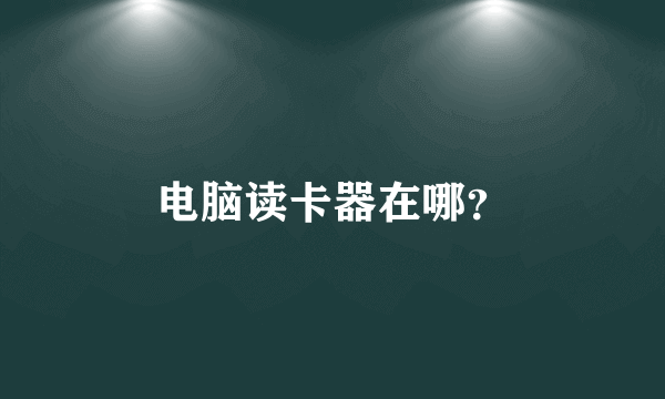 电脑读卡器在哪？