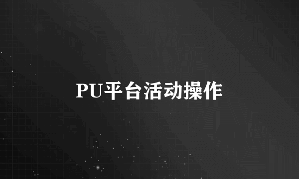PU平台活动操作