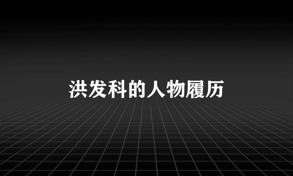 洪发科的人物履历