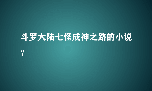 斗罗大陆七怪成神之路的小说？