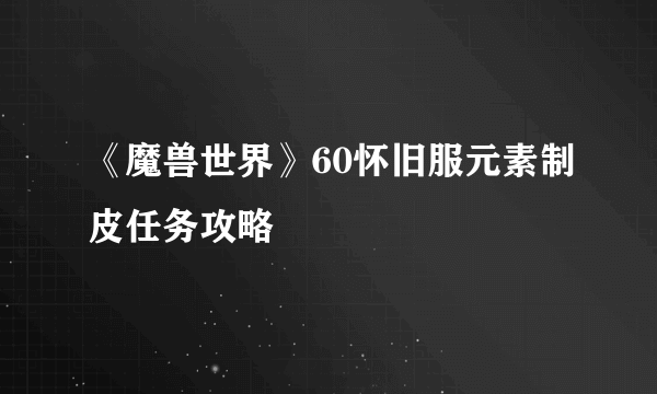 《魔兽世界》60怀旧服元素制皮任务攻略