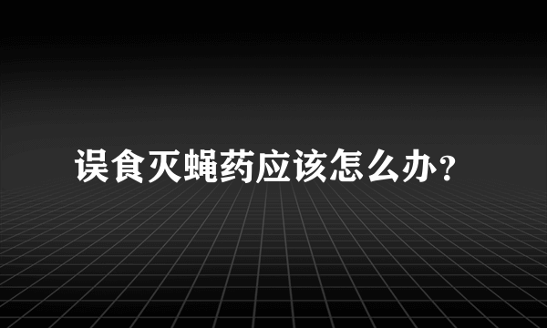 误食灭蝇药应该怎么办？
