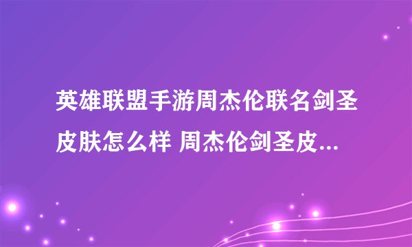 英雄联盟手游周杰伦联名剑圣皮肤怎么样 周杰伦剑圣皮肤详情一览