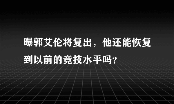 曝郭艾伦将复出，他还能恢复到以前的竞技水平吗？