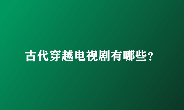 古代穿越电视剧有哪些？