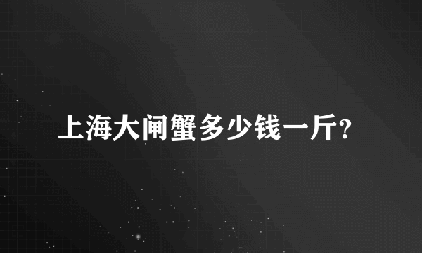 上海大闸蟹多少钱一斤？
