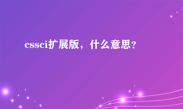 cssci扩展版，什么意思？