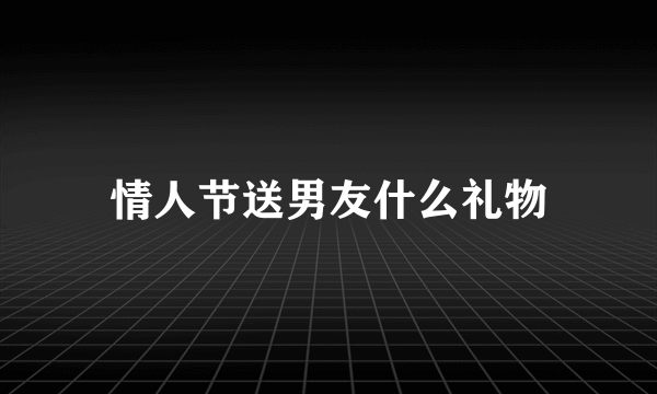 情人节送男友什么礼物