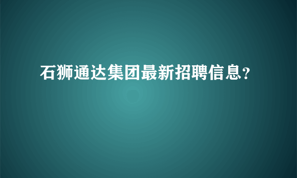 石狮通达集团最新招聘信息？