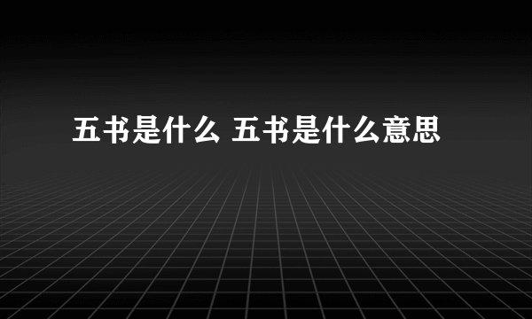 五书是什么 五书是什么意思