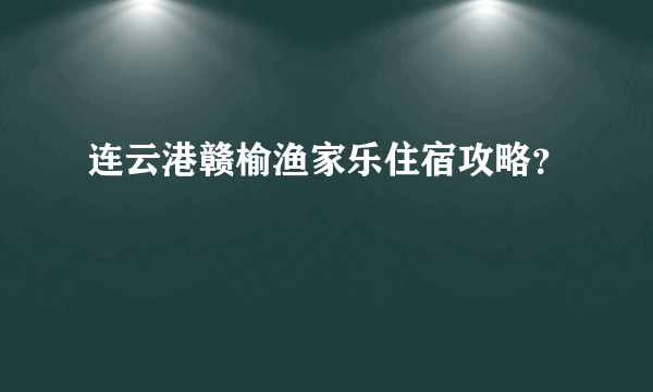 连云港赣榆渔家乐住宿攻略？