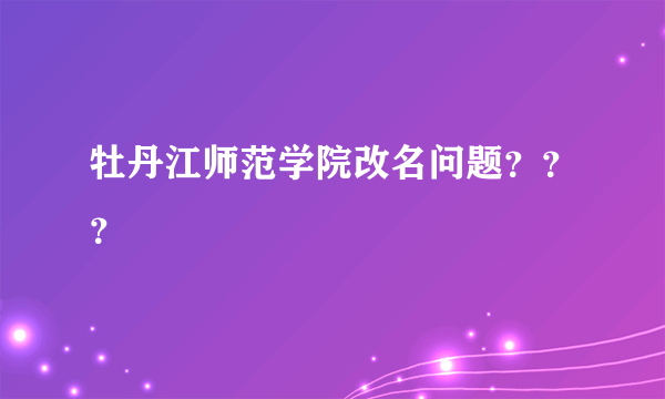 牡丹江师范学院改名问题？？？
