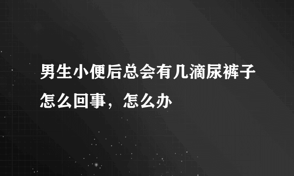 男生小便后总会有几滴尿裤子怎么回事，怎么办